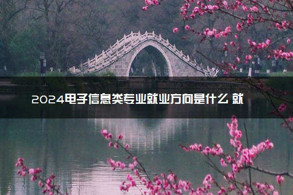 2024电子信息类专业就业方向是什么 就业前景怎么样