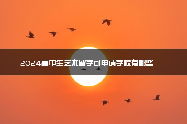 2024高中生艺术留学可申请学校有哪些 去哪个国家比较好