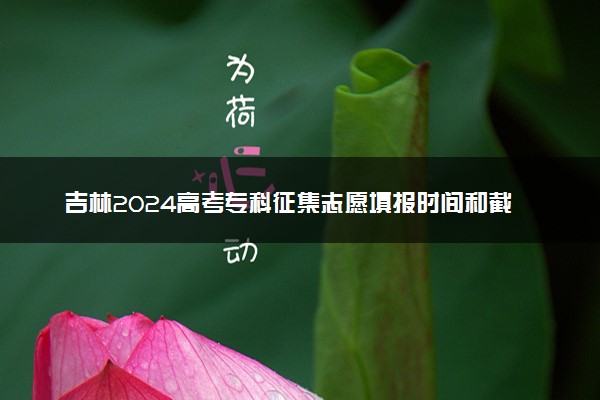 吉林2024高考专科征集志愿填报时间和截止时间