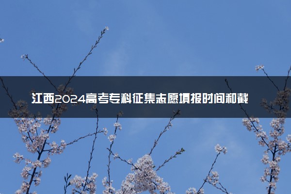 江西2024高考专科征集志愿填报时间和截止时间