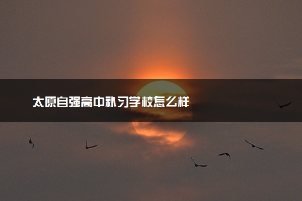 太原自强高中补习学校怎么样