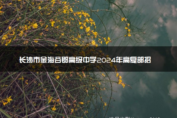 长沙市金海谷郡高级中学2024年高复部招生简章