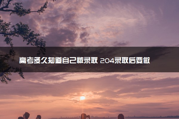 高考多久知道自己被录取 204录取后要做什么