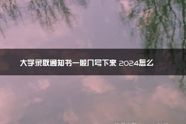 大学录取通知书一般几号下来 2024怎么查到哪了