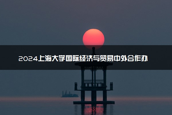 2024上海大学国际经济与贸易中外合作办学怎么样 学费多少