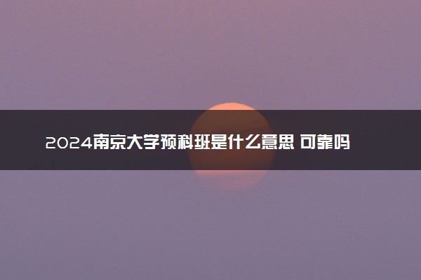 2024南京大学预科班是什么意思 可靠吗