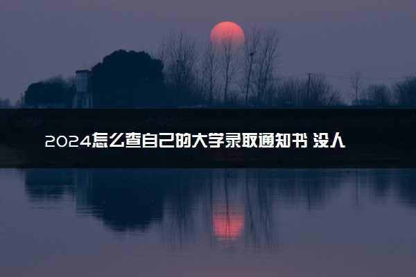 2024怎么查自己的大学录取通知书 没人取怎么办