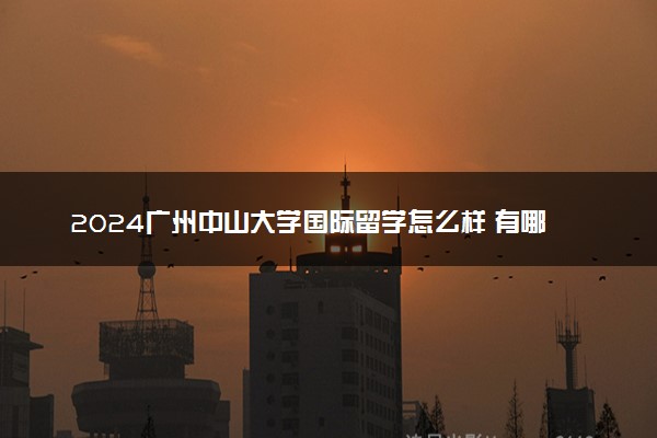 2024广州中山大学国际留学怎么样 有哪些好处