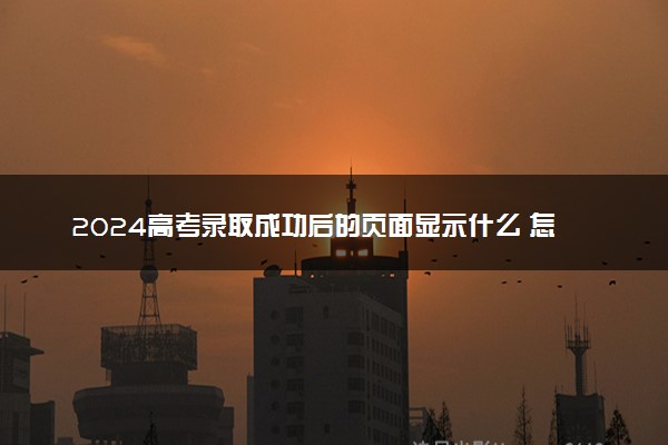 2024高考录取成功后的页面显示什么 怎么查看