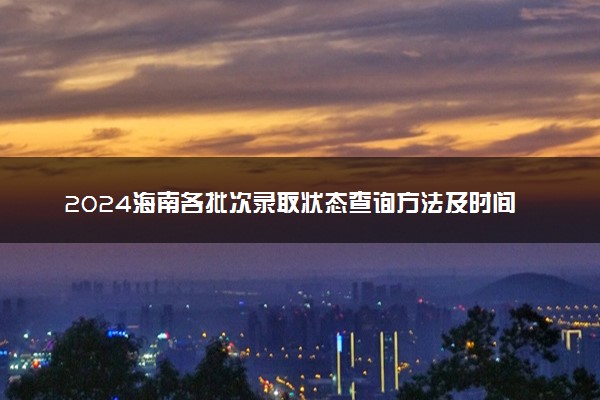 2024海南各批次录取状态查询方法及时间 哪天出录取结果