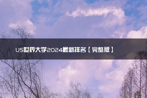 US世界大学2024最新排名【完整版】 实力最强的大学排行榜