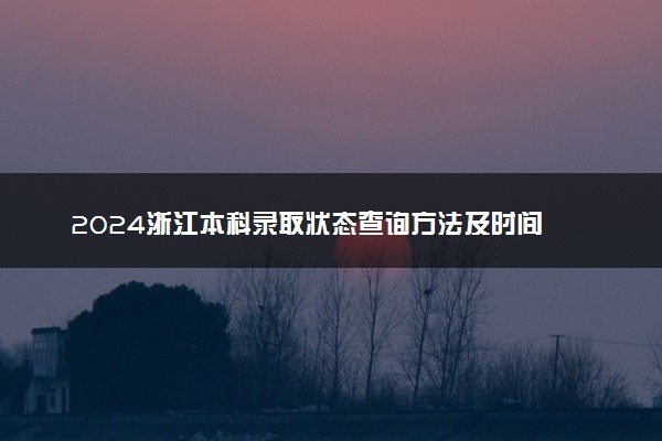 2024浙江本科录取状态查询方法及时间 哪天出录取结果