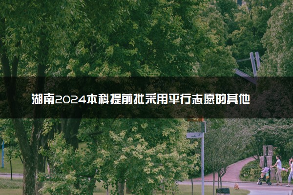 湖南2024本科提前批采用平行志愿的其他类院校第一次投档线(普通类)