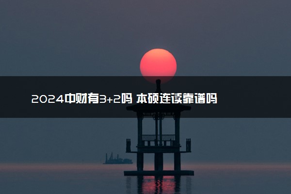 2024中财有3+2吗 本硕连读靠谱吗