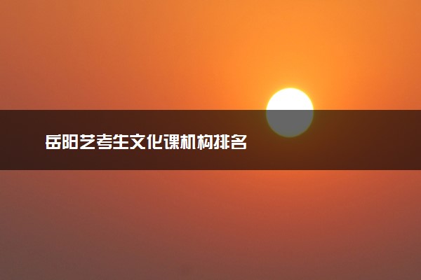 岳阳艺考生文化课机构排名