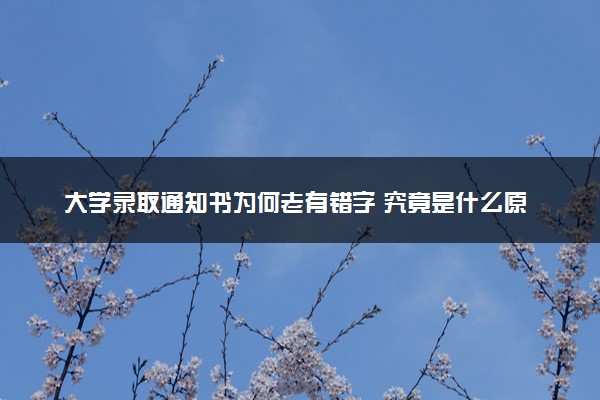 大学录取通知书为何老有错字 究竟是什么原因