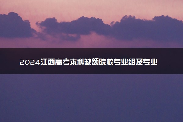 2024江西高考本科缺额院校专业组及专业统计表【艺术类】