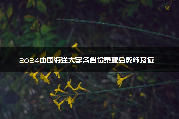 2024中国海洋大学各省份录取分数线及位次 最低分是多少