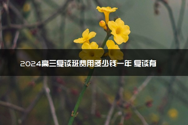 2024高三复读班费用多少钱一年 复读有没有必要