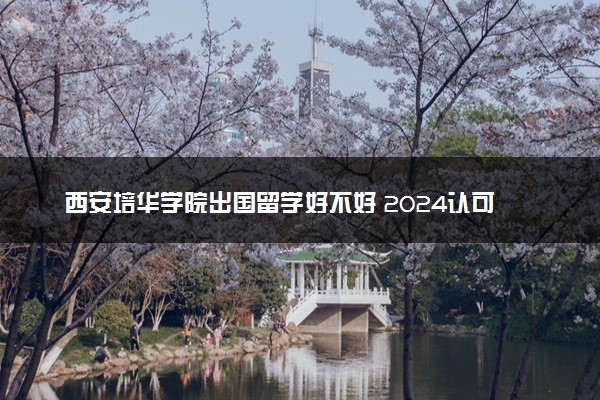 西安培华学院出国留学好不好 2024认可度高吗