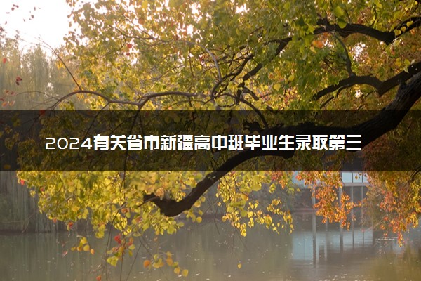 2024有关省市新疆高中班毕业生录取第三次征集志愿时间