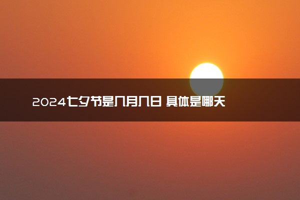 2024七夕节是几月几日 具体是哪天