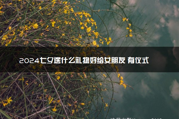 2024七夕送什么礼物好给女朋友 有仪式感的礼物清单