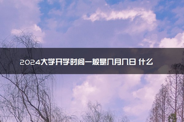 2024大学开学时间一般是几月几日 什么时间开学