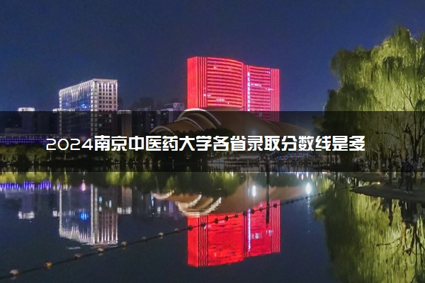 2024南京中医药大学各省录取分数线是多少 附历年最低分