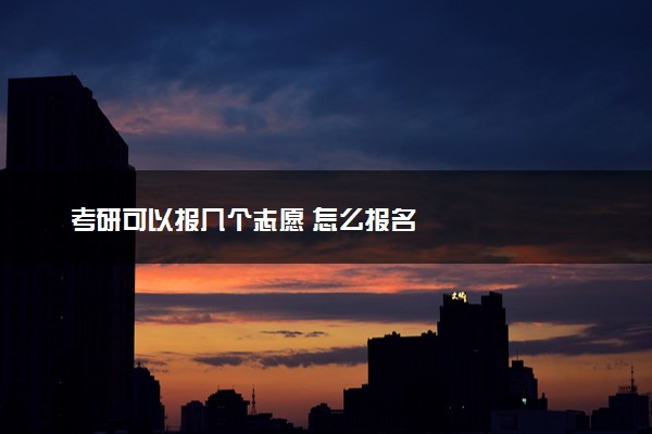 考研可以报几个志愿 怎么报名