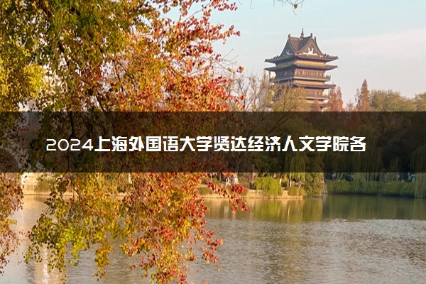 2024上海外国语大学贤达经济人文学院各省录取分数线是多少 附历年最低分