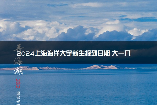 2024上海海洋大学新生报到日期 大一入学时间是几号