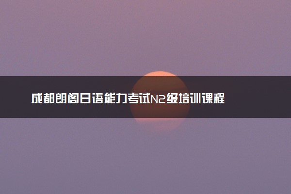 成都朗阁日语能力考试N2级培训课程