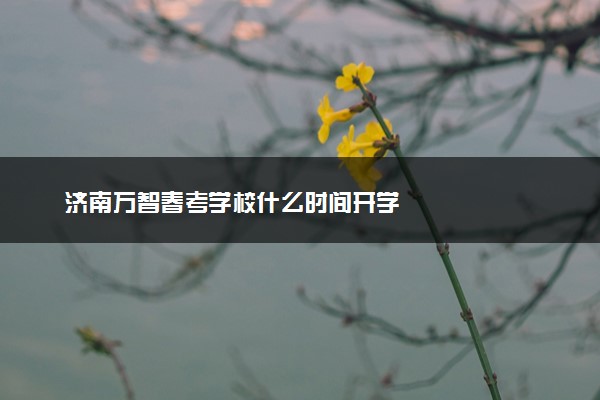 济南万智春考学校什么时间开学