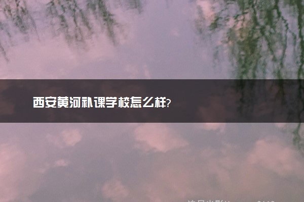 西安黄河补课学校怎么样?