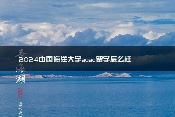 2024中国海洋大学auac留学怎么样 好就业吗