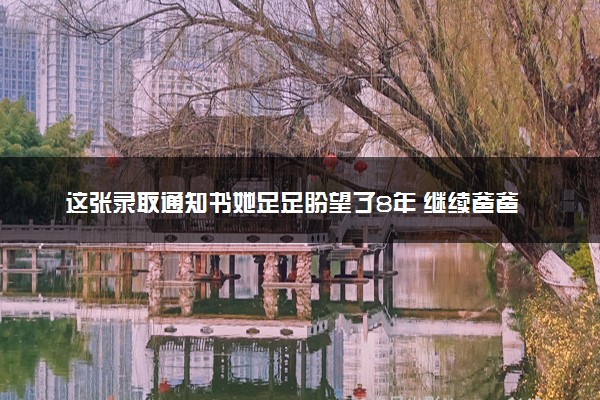 这张录取通知书她足足盼望了8年 继续爸爸未竟的事业