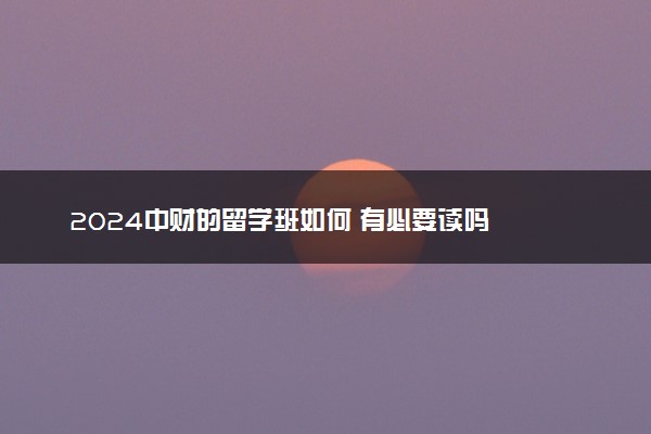 2024中财的留学班如何 有必要读吗