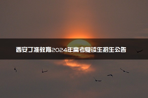 西安丁准教育2024年高考复读生招生公告