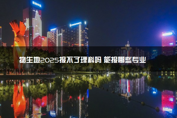 物生地2025报不了理科吗 能报哪些专业