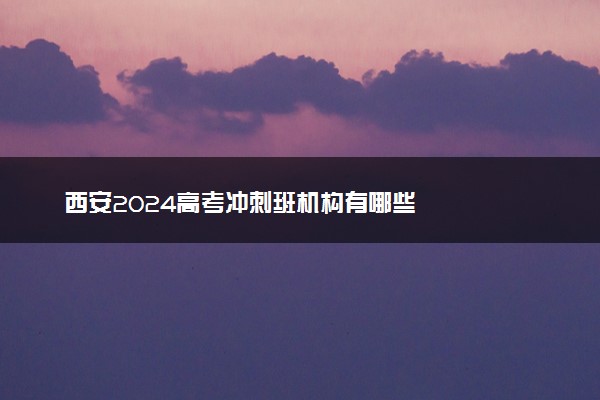 西安2024高考冲刺班机构有哪些