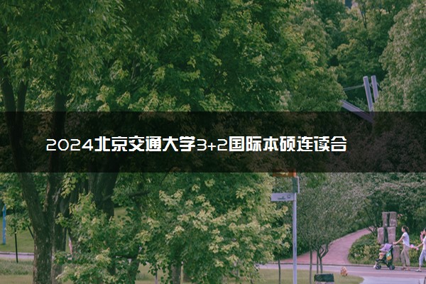 2024北京交通大学3+2国际本硕连读合作国家有哪些