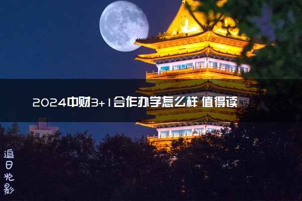 2024中财3+1合作办学怎么样 值得读吗