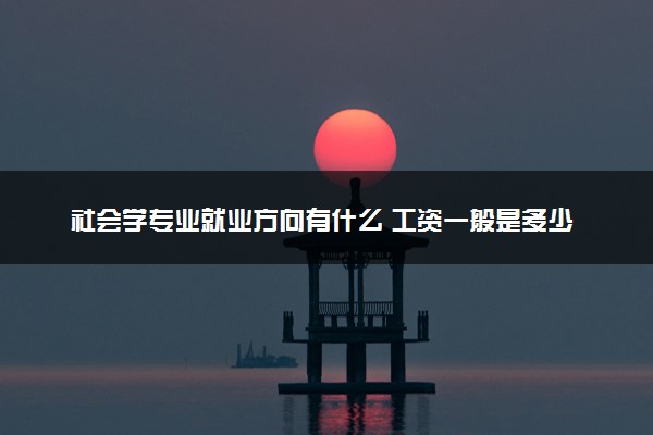 社会学专业就业方向有什么 工资一般是多少