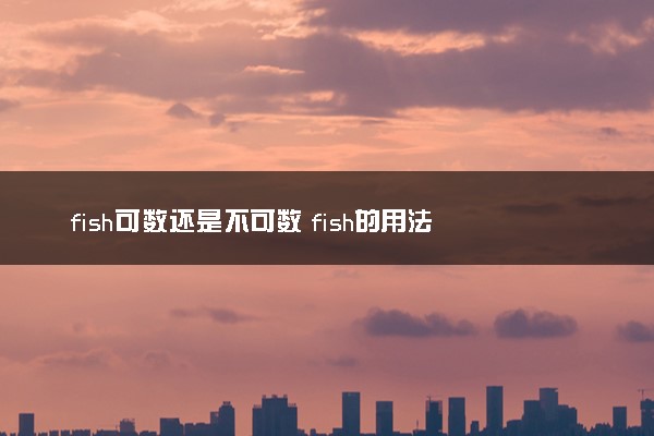 fish可数还是不可数 fish的用法