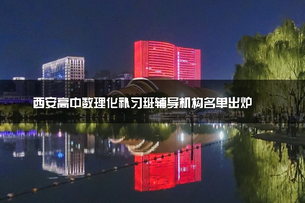 西安高中数理化补习班辅导机构名单出炉