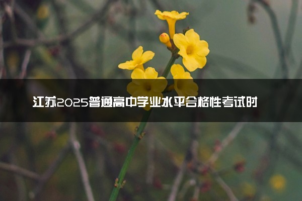 江苏2025普通高中学业水平合格性考试时间公布 几号考试