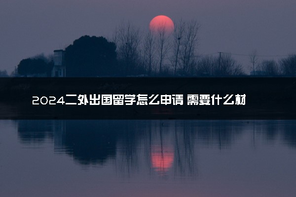 2024二外出国留学怎么申请 需要什么材料