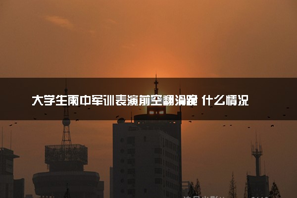 大学生雨中军训表演前空翻滑跪 什么情况