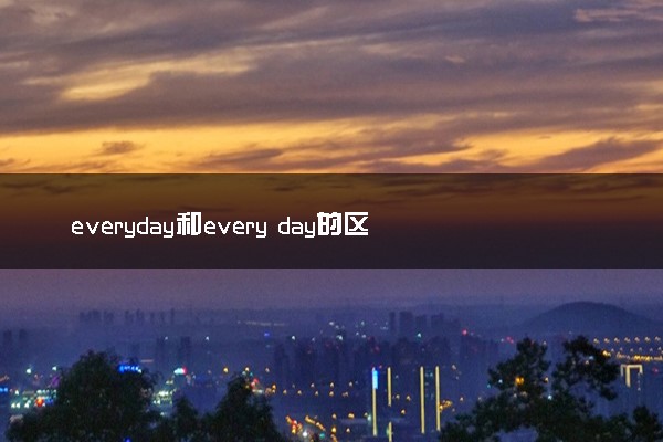 everyday和every day的区别 二者有何不同